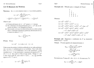 104 Números Binomiais Cap.4 Números Binomiais 105
4.2 O Binôrnio de Newton
i) O dc?seiivoIviine111.1)de (z -1 a)" possui ri. + 1 te]-mos.
ii) Os cocilicic~ilesdo drscrivolviin~ritcidc?(z t - a)" siio os ele
ti-ierl tos d i ~l i l l l l i ~II. d o Triiiiigl~lod~ PEZSCFLI.
iii) E~scr-c+vr~idcios tei.inos clo cleseiivolviir~c-11to iin or-dein aciina
(isto 6, oi.cleii,zdo.sscgiindo as potGiicias decrcsccrites de s),
o tci-ino d c ui.dcri: I; + 1 6
Prova: Temos
Exemplo 4.5: Olhando para o triângulo de Pascal
Obtemos
O O( z + a ) O = i a x = 1
o 1 1 o( z + n ) ' = l a x i - l a z = x + a
2(x + a ) 2 = la"s2 +2a1s1+la2x0 = x +2ax "I-, 2
3 o(i.+a)3 = 1a0x3+3a1x2-1- 3a2x1+ l a z
= x3 -1- 3,x2 +3a2x +a3
(x+a)4 = 1a0x4 +4n1x3+6u2x2+4a3x1+ 1a4x0
= 24 +4as% 66G2+ +.4 O
Exemplo 4.6: Determine o coeficiente de x2 no descnvolvi-
mento de (x3- l/s2)'.
Solução: O termo genérico do desenvolvimento é
Cada termo do produto 6 obtido escolliendo-se cm cada yarkntescs
u n ~:c oii iini n c ri~iilti~ilic,aiiclo-sros escolliiclos. Para cada valor
de L-,O 5 k 5 ?i,se escol11ei.mos n cm b: dos ~ ~ a r k i i t ~ s c s ,z se14
k 71-k
est:olhido erri li. - k (-10s ~iaiílntesesc o piodiitn será igiial a n z
(O < k < 7 1 ) . Isso p«<ieser feito de (i)rnodus. Eirtão (2: + n)'l
6 uma sarna onde há, para cada k t O 1,, .. ,L}, (1)parcelas
iguais o. nk:eTL+li,islo k , 2No termò em x2 temos 27 - 5k = 2, k = S. O termo em x é
 