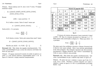 122 Probabilidade Cap.5 Cap.5 Probabilidade 123
Solução: Vamos indicar com H, cara e com T coroa. O espaço
amostral é então
. fl = { ( H H H ) , ( H H T ) , ( H T H ) , (HTT),( T H H ) ,
(THT),( T T H ) ,T T T ) )
Donde:
# (fl) = casos possíveis = 8.
Se A indica o evento "obter 2 caras" temos que
Assim #(A) = 3 e portanto
Se B denota o evento "obter pelo menos duas caras" temos
4 1
Resulta que #(B)= 4 e P(B)= 8 = 7. O
Exemplo 5.2: Dois dados são jogados simultaneamente. Cal-
cular a probabilidade de que a soma dos números mostrados nas
faces de cima seja 7.
Solução: O espaqo amostral S1 consiste de todos os pares (i,j )
onde i e j são inteiros positivos compreendidos entre 1 e 6. A
figura 5.1 descreve o espaço amostral completamente.
Flg. 5.1
O número de eventos elementares (casos passíveis) é igual
a #{R) = 36. Seja A o conjunto dos pares ( i ,j) tais que i +j = 7.
Esses pares estão sombreados na figura 5.1. Temos que #(A) = 6
e portanto
Na maior parte dos problemas concretos o Espaq.0 Amostral não
é descrito com tanto cuidado. Este é um costume generalizado
(e às vezes perigoso). Nos exemplos seguintes não descrcverernos
precisamente o Espaqo Amostral, mas o leitor i!aconselhado em
todos os casos a defini-lo com precisão. O
Exemplo 5.3: Dois dados são jogados simultaneamente. Cal-
cular a probabilidade de que o máximo seja maior ou igual a 3.
Solução: Os pares tais qiie o máximo e menor que 3 são (1,1),
( , 2 ) , ( 2 1 e , 2 Portanto o níimero daqueies nos quais o
máximo é maioi- ou igual a 3 é 32 e probabilidade procurada
32/36 = 819. O
 