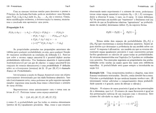 128 Probabilidade Cap.5 Cap.5 Probabilidade 129
Com as mesmas tecnicas usadas pai-a descrever e provas O
Princípio da 1nr.liisão-Exc:liis#(i pode-se estabelecer uma fórmula
para P ( A-L UA2 U A,) onde A 1, A2, . .. ,A,, são ?i. eventos. Como,
silvo madificaqõcs evidentes, ;t demoristi.aç.ão 6 a mesma, enuncia-
mos o resiiltado scm apresentar iima prova.
Proposição 5.4:
As propriedades provadas nas proposições anteriores são
válidas pai-a cliialqiier-~iiobabilidade;ou seja! para cliialqi~erfiinção
de coiljiintos satisfazcndo as c,ondições da dcfiniqão 5.1. Note-se
que sobre o ornesmoespaço amostrak (1 é posshel definzr muitas
probabilidades diferentes. Um fenomeno aleatório é representado
matema.ticnrrien,le por um par de objetos: o espaço amostral fl (ou
conjunto dc eventos elemeiltares) E! lima pro ba.bilidade P definida
sobrt: os sii1ic:onjiintos (eventos) de fk. O liar (a,P) é chamado
Espaço de Proba bilidndes.
Ii-iti-odiiziniosa ~ioqãode Espaqo Amostra1 como um objcto
iinivocamentc dctcrminado por iim dado fcnômeno aleatói-ici. Isso
não é estritamente certo, c,orrio~iodemosver pclo seguinte exemplo
simplcs: jogucmos uma moeda duas vezes c: observemos o níimero
dc caras obtidas.
IC.epresentc?moscomo ariteriormente cara e coroa com as
letras H c T.Podcmos tomar como espaqo amost.ra1
observando neste r.xpcrimcnto 6 o niimero de caras, podcriamos
tomar como espaço amostral o c,onjunto f12 = {O: 1,2) correspon-
dente a observar O cai-as, 1 cara! ou 2 caras. I3 como definimos
P2? Se qiieremos iim modelo que "represente" o fenômerio rcal (no
sentido tle qiie as frcqiiiincias relativas "aproximcm" as probabili-
dades do modelo) deveríamos definir Pz da seguinte forma
Temos então dois espaqos de pioliakilidades (111,P 1 ) e
(R2,P2) qiie representam o mesmo fenômeno aleatório. Existe al-
gum motiva qtw determine a preferencia de um moclelo solrire um
outr-o? A resposta é afirmativa: um modelo cm que os eventos ele-
mentares sejam igiialmeiite prováveis i! mais conveniente porque
facilita geralmcnt,~os cáiciilos dc quase todas as probabilidades.
As técnicas desenvolvidas nos C:apitulos 2 e 3 podem scr utilizadas
com proveito. Nos exemplos seguintes as propriedades das proba-
bilidades serão iisadas na maior- parte dos casos sem referência
específica. A prohahilidade sei$ qiiase sempre a introduzida na
seqão 5.2.
Exemplo 5.6: Uma rec,epcionista recebeu ?L chapéus, mas estes
ficaram totalmente misturados. Deeidiii, então devolvê-los a esmo.
Calcular a probabiliclade cie que nenhiim homem r.ec,ebao seu. (E
interessante tentar adivinhar o comportamento dessa probabili-
dade qiiando n i!gr-andc, antcs de efetiiar o cálculo.)
Solução: O niimero de casos possíveis iiigual ao das perniiitaç.ões
de ?i, elementos, que é 11!. O i~íimerodc casos favoraveis 6 igiial ao
dos permutaqões caóticas de um coiijiinto con1 ?a elementos. Este
niimero foi cal<:iiladono. seção 3.2 e é igual a
e como Pl a ~ii.oliabilidatIecliie faz todos os eventos elementares
(pontos de rll) igiialmcntc prováveis. Mas, como o que estarnos
 