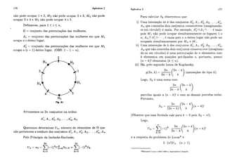176 Apêndice 2 Apêndice 2 177
não pode ocupar 1 e 2, M3 não pode ocupar 2 e 3, M4 não pode
ocupar 3 e 4 e M5 não pode ocupar 4 e 5.
Definamos, para I 5 i 5 n,
= conjunto das permutações das mulheres;
Ai = conjunto das permutações das mulheres em que M;
ocupa o i-ésimo lugar;
A: = conjunto das permutações das mulheres em que Má
ocupa o (E - 1)-ésimo lugar. (OBS: 1- 1= n ) .
H5
Flg. A1
Arrumemos os 2n conjuntos na ordem
Queremos determinar U,, número de elementos de 0 que
não pertencem a nenhum dos conjuntos A;, A I ,A;, As, ... ,A:, A,.
Pelo Princípio da Inclusão-Exclusão,
Para calcular Sk observemos que:
i) Uma interseção de k dos conjuntos A i , A i , A $ , A 2 , ... ,A;,
A ,,que contenha dois conjuntos consecutivos (imaginando-
os em círculo!) é vazia. Por excmplo: Ai nA i n+ + . é vazifi
pois M l não pode ocupar simultaneamente os lugares 1 e
n; A,, nA; n + - - , í:vazia pois o n-ésimo lugar não pode ser
ocupado simultaneamente por M,, e M1.
ii) Uma interseção de k dos conjuntos A i , A i , ~ k ,A2,. .. ,A;,
A,, qiie não contcnha dois conjuntos consecutivos (imaginan-
do-os em circiilos) é uma permutação de n.elementos com
k elementos em posições pré-fixadas e, portanto, possui
( n- k)! elementos (k 5 n).
iii) Há, pelo segundo Lema de Kaplansky,
21i. 2 n - k
( 2 ) = -( )intrrreqõer do tipo ii)
2n - k
Logo, Ské uma soma com
parcelas iguais a (n - k)! e com as demais parcelas nulas.
Portanto,
(Observe que essa fórmula vale para k = O pois So= n!).
e a resposta do problema de Lucas* é
2 . ( n ! )U,, ( n > 1).
 