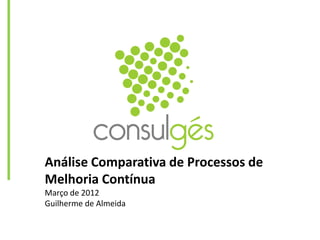 Análise Comparativa de Processos de
Melhoria Contínua
Março de 2012
Guilherme de Almeida
 