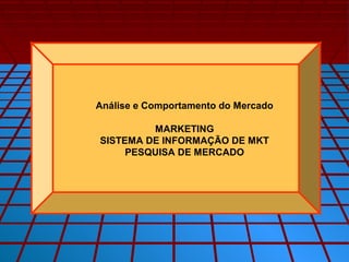 Análise e Comportamento do Mercado

         MARKETING
SISTEMA DE INFORMAÇÃO DE MKT
     PESQUISA DE MERCADO
 