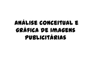 Análise conceitual e
gráfica de imagens
   publicitárias
 