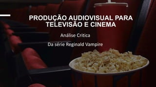 PRODUÇÃO AUDIOVISUAL PARA
TELEVISÃO E CINEMA
Análise Critica
Da série Reginald Vampire
 