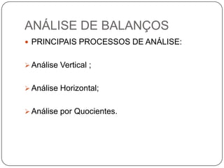 ANÁLISE DE BALANÇOS
 PRINCIPAIS PROCESSOS DE ANÁLISE:


 Análise Vertical ;


 Análise Horizontal;


 Análise por Quocientes.
 