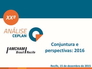 XXª
Recife, 15 de dezembro de 2015
Conjuntura e
perspectivas: 2016
 