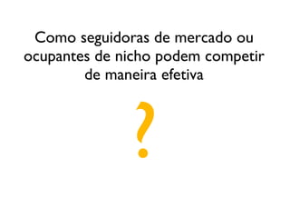 Como seguidoras de mercado ou ocupantes de nicho podem competir de maneira efetiva ? 