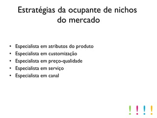 Estratégias da ocupante de nichos  do mercado Especialista em atributos do produto Especialista em customização Especialista em preço-qualidade Especialista em serviço Especialista em canal !  !  !  ! 