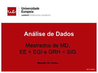 Análise de Dados
16-11-2014
Mestrados de MD,
EE + EGI e GRH + SIG
Manuel do Carmo
 