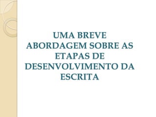 UMA BREVE
ABORDAGEM SOBRE AS
ETAPAS DE
DESENVOLVIMENTO DA
ESCRITA

 