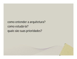 como entender a arquitetura? 
como estudá-la? 
quais são suas prioridades? 
 