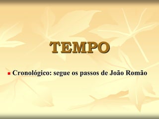 TEMPO Cronológico: segue os passos de João RomãoReferências históricas nas falas das personagens  e do narrador:“... No jornal do Comércio que sua excelência  fora agraciado pelo governo português com o titulo do Barão Feixal”.