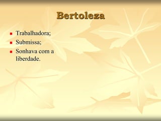 BertolezaTrabalhadora; Submissa;Sonhava com a liberdade. 