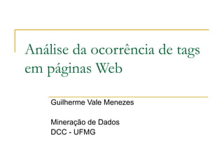 Análise da ocorrência de tags em páginas Web Guilherme Vale Menezes Mineração de Dados DCC - UFMG 