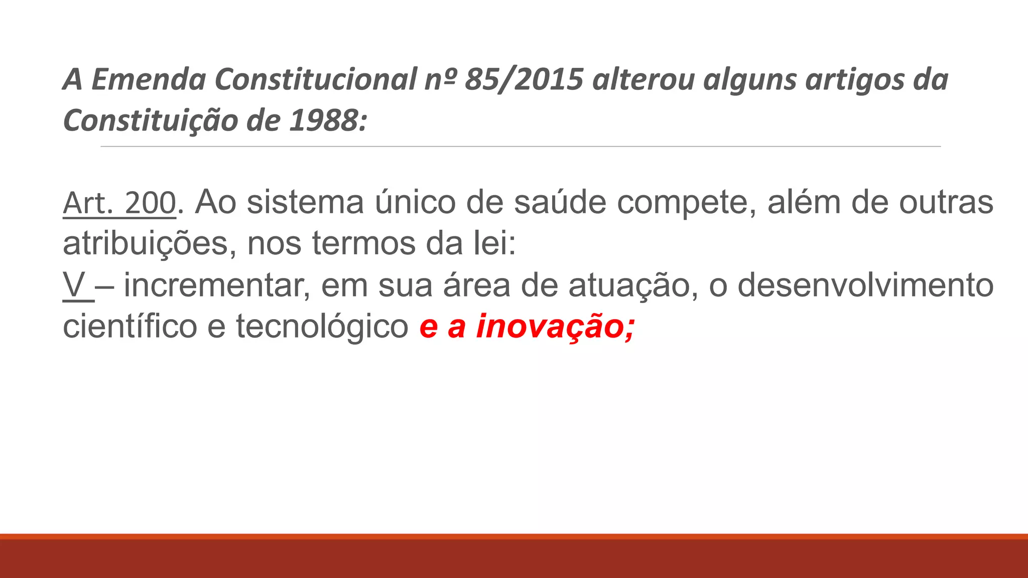 A Emenda Constitucional nº 85/2015 alterou alguns artigos da Constituição
de 1988:
Art. 167. São vedados:
VI. A transposição, o remanejamento
§ 5º. A transposição, o remanejamento ou a transferência de recursos de uma categoria
de programação para outra poderão ser admitidos, no âmbito das atividades de ciência,
tecnologia e inovação, com o objetivo de viabilizar os resultados de projetos restritos a
essas funções, mediante ato do Poder Executivo, sem necessidade da prévia autorização
legislativa prevista no inciso VI deste artigo.
©2016 - Rede Inova São Paulo e LuizMarinello.
Todos os direitos reservados. Proibida a reprodução integral ou parcial sem o consentimento dos autores por escrito.
 