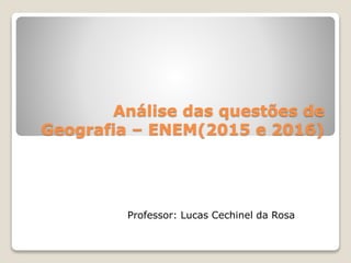 Análise das questões de
Geografia – ENEM(2015 e 2016)
Professor: Lucas Cechinel da Rosa
 