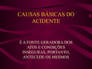CAUSAS BÁSICAS DO
ACIDENTE

É A FONTE GERADORA DOS
ATOS E CONDIÇÕES
INSEGURAS, PORTANTO,
ANTECEDE OS MESMOS

 