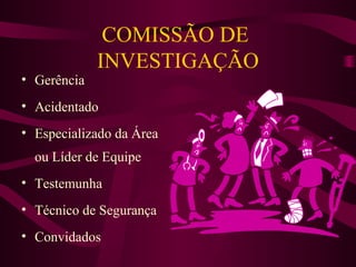 • Gerência

COMISSÃO DE
INVESTIGAÇÃO

• Acidentado
• Especializado da Área
ou Líder de Equipe
• Testemunha
• Técnico de Segurança
• Convidados

 