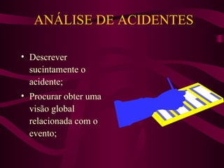 ANÁLISE DE ACIDENTES
• Descrever
sucintamente o
acidente;
• Procurar obter uma
visão global
relacionada com o
evento;

 