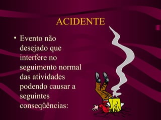 ACIDENTE
• Evento não
desejado que
interfere no
seguimento normal
das atividades
podendo causar a
seguintes
conseqüências:

 