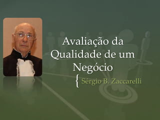 Avaliação da
Qualidade de um
   Negócio
    { Sérgio B. Zaccarelli
 