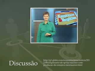http://g1.globo.com/economia/pme/noticia/201
Discussão   2/08/empresario-de-sp-faz-sucesso-com-
            producao-de-estojos-e-necessaires.html
 