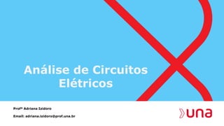 Análise de Circuitos
Elétricos
Profª Adriana Izidoro
Email: adriana.izidoro@prof.una.br
 