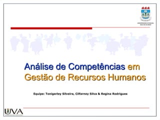 Análise de Competências em
Gestão de Recursos Humanos
 Equipe: Tonigerley Silveira, Cilfarney Silva & Regina Rodrigues
 