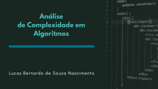 Lucas Bernardo de Souza Nascimento
Análise
de Complexidade em
Algoritmos
 
