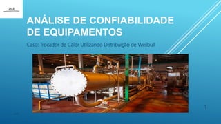 ANÁLISE DE CONFIABILIDADE
DE EQUIPAMENTOS
Caso: Trocador de Calor Utilizando Distribuição de Weilbull
eteX
1
 
