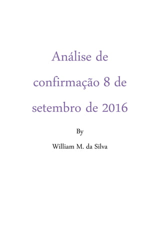 Análise de
confirmação 8 de
setembro de 2016
By
William M. da Silva
 