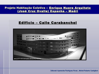 Projeto Habitação Coletiva – Enrique Nuere Arquiteto
        (José Cruz Ovalle) Espanha – Madri



        Edifício – Calle Carabanchel




                           Déborah Aparecida Rodrigues Rovai , Michel Roberto Castiglioni
 