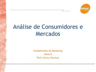 Análise de Consumidores e
         Mercados

       Fundamentos de Marketing
                 Parte II
          Prof. Enrico Trevisan
 