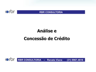 Análise e
Concessão de Crédito
RBR CONSULTORIA – Renato Viana (31) 9967.4616
RBR CONSULTORIA
 