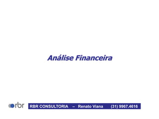 Análise Financeira
RBR CONSULTORIA – Renato Viana (31) 9967.4616
 