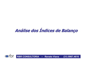 Análise dos Índices de Balanço
RBR CONSULTORIA – Renato Viana (31) 9967.4616
 