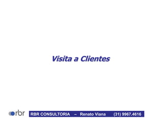 Visita a Clientes
RBR CONSULTORIA – Renato Viana (31) 9967.4616
 