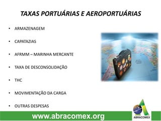 TAXAS PORTUÁRIAS E AEROPORTUÁRIAS
• ARMAZENAGEM
• CAPATAZIAS
• AFRMM – MARINHA MERCANTE
• TAXA DE DESCONSOLIDAÇÃO
• THC
• MOVIMENTAÇÃO DA CARGA
• OUTRAS DESPESAS
 
