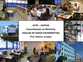 UFPR – CEPPAD Especialização em Marketing ANÁLISE DE DADOS EM MARKETING Prof. Aldemir Junglos 