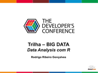 Globalcode – Open4education
Trilha – BIG DATA
Data Analysis com R
Rodrigo Ribeiro Gonçalves
 
