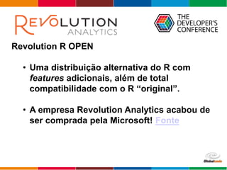 Globalcode – Open4education
Revolution R OPEN
• Uma distribuição alternativa do R com
features adicionais, além de total
c...