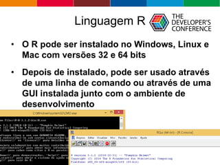 Globalcode – Open4education
Linguagem R
• O R pode ser instalado no Windows, Linux e
Mac com versões 32 e 64 bits
• Depois...