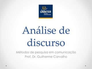 Análise de
discurso
Métodos de pesquisa em comunicação
Prof. Dr. Guilherme Carvalho
 