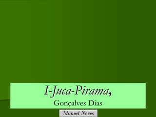 I-Juca-Pirama,
 Gonçalves Dias
   Manoel Neves
 
