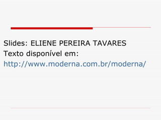 Slides: ELIENE PEREIRA TAVARES Texto disponível em: http://www.moderna.com.br/moderna/didaticos/ef2/oficinas/leitura.htm 