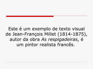 Este é um exemplo de texto visual de Jean-François Millet (1814-1875), autor da obra  As respigadeiras , é um pintor realista francês.  