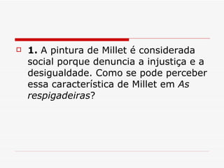 1.  A pintura de Millet é considerada social porque denuncia a injustiça e a desigualdade. Como se pode perceber essa característica de Millet em  As respigadeiras ?  