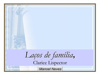Laços de família,
Clarice Lispector
Manoel Neves
 