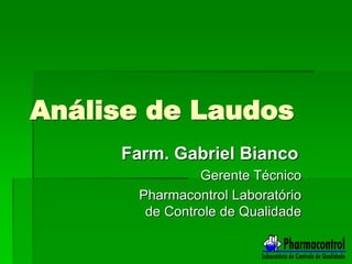 Análise de Laudos
Farm. Gabriel Bianco
Gerente Técnico
Pharmacontrol Laboratório
de Controle de Qualidade
 