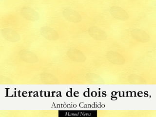 Literatura de dois gumes,
       Antônio Candido
          Manoel Neves
 